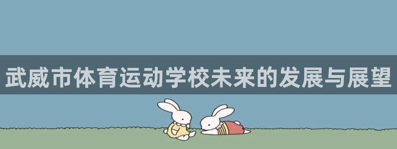 vsport体育官网下载是干嘛的公司:武威市体育运动学校未来